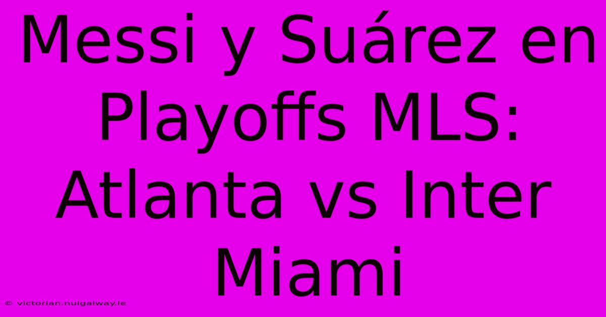 Messi Y Suárez En Playoffs MLS: Atlanta Vs Inter Miami