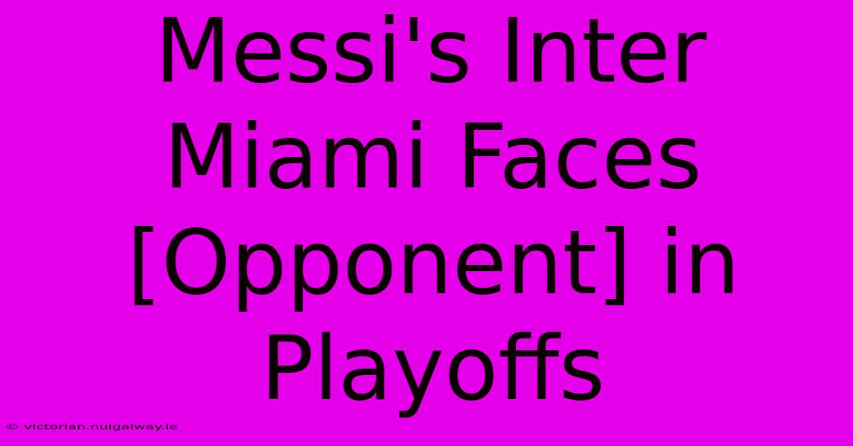 Messi's Inter Miami Faces [Opponent] In Playoffs 