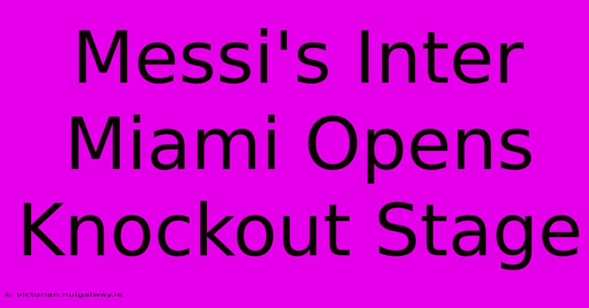 Messi's Inter Miami Opens Knockout Stage