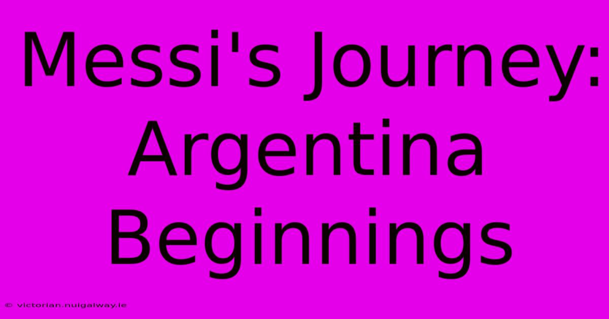 Messi's Journey: Argentina Beginnings