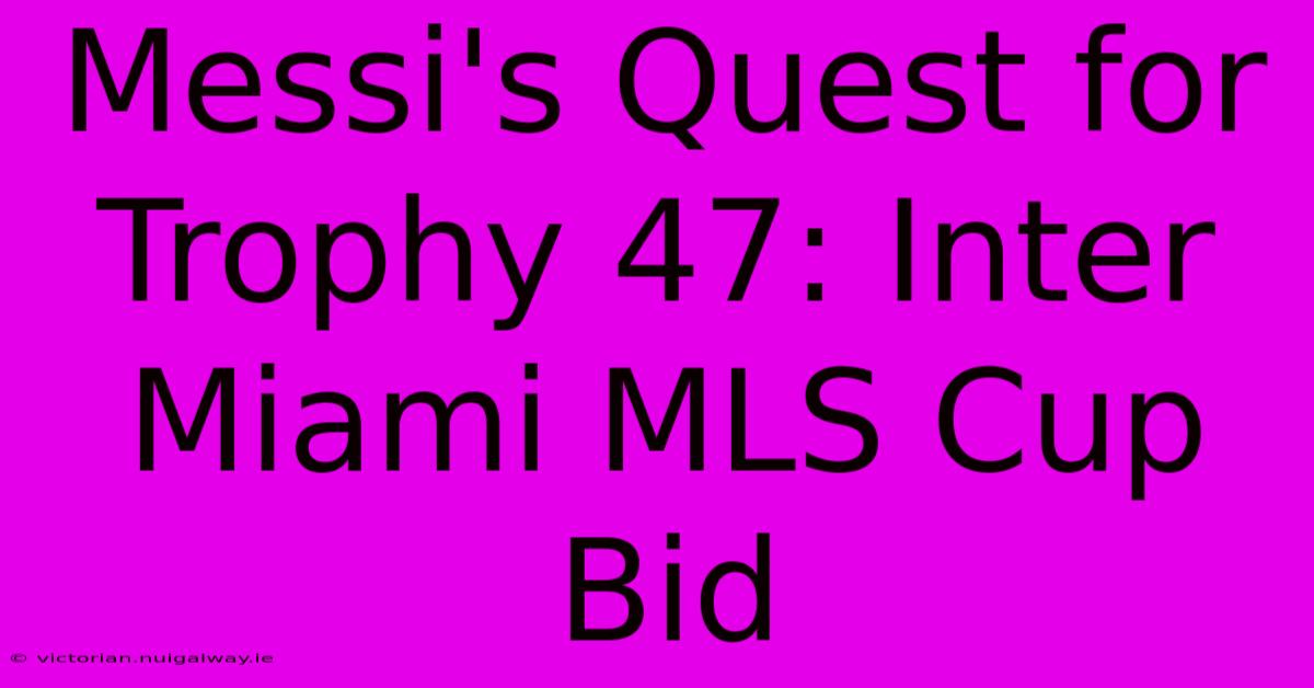 Messi's Quest For Trophy 47: Inter Miami MLS Cup Bid