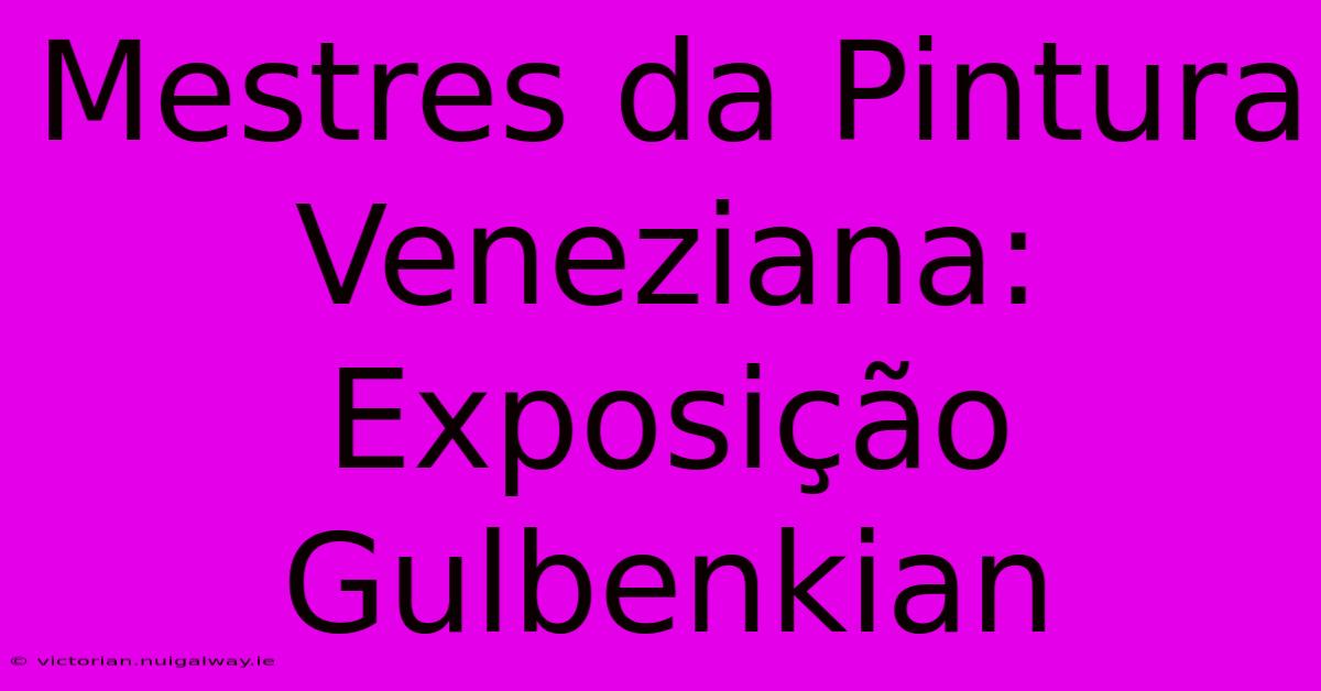 Mestres Da Pintura Veneziana: Exposição Gulbenkian