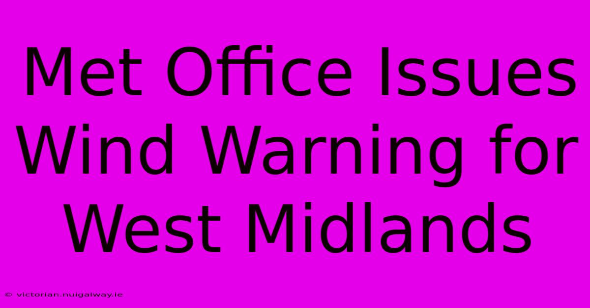 Met Office Issues Wind Warning For West Midlands