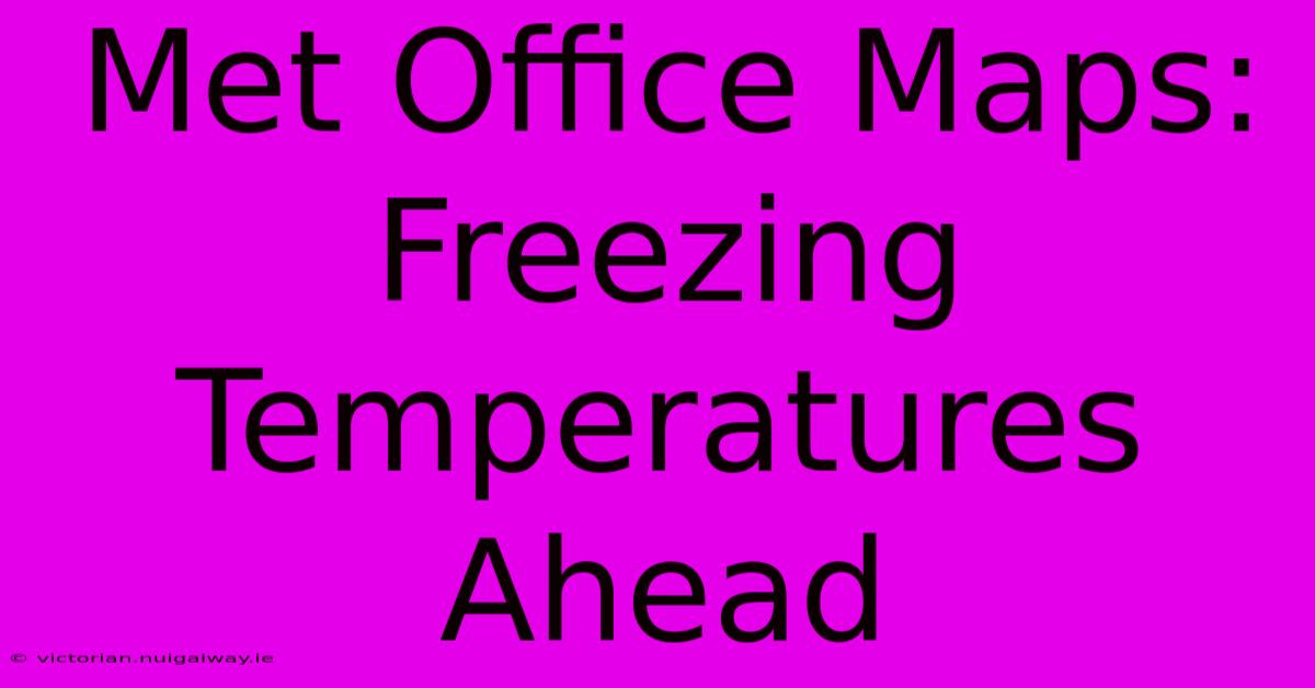 Met Office Maps: Freezing Temperatures Ahead