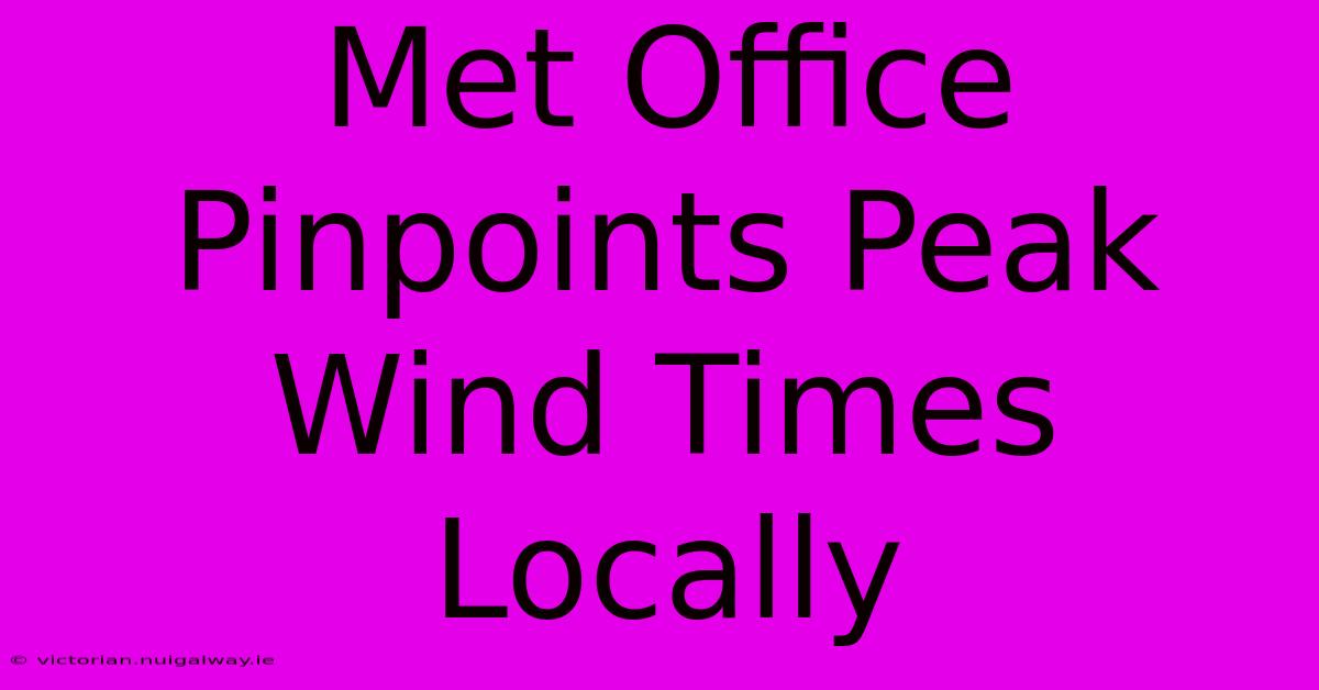 Met Office Pinpoints Peak Wind Times Locally