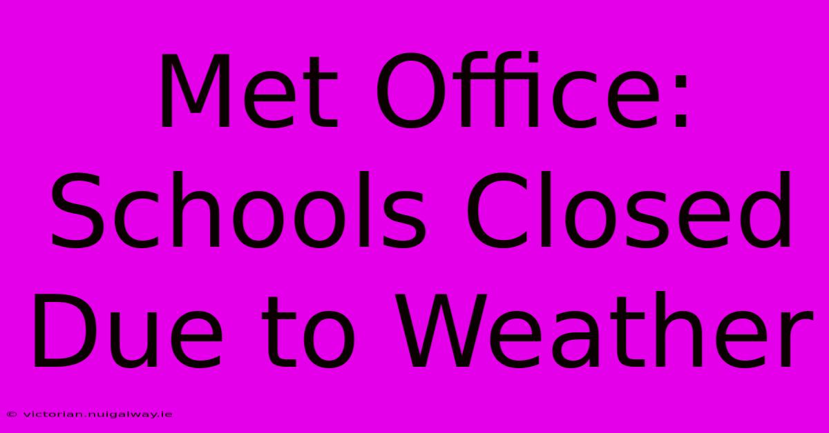 Met Office: Schools Closed Due To Weather