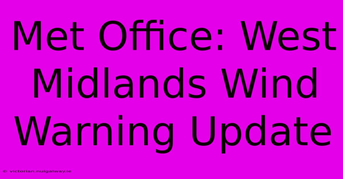 Met Office: West Midlands Wind Warning Update