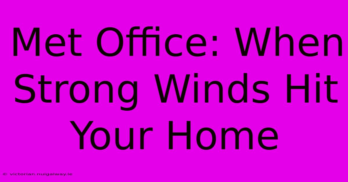 Met Office: When Strong Winds Hit Your Home