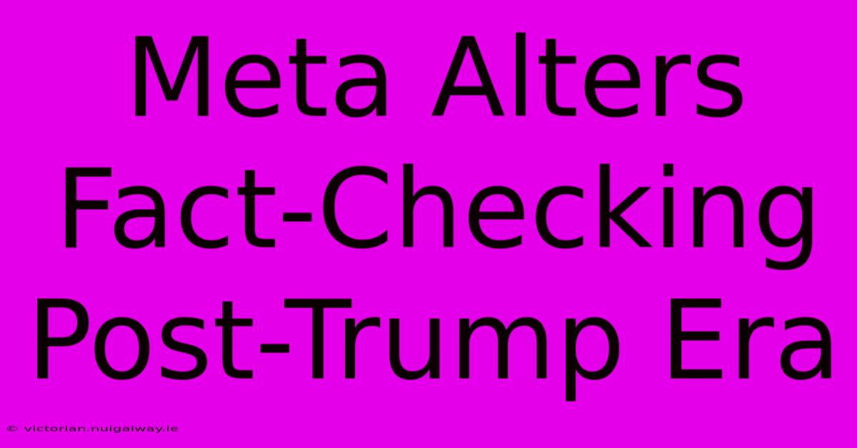 Meta Alters Fact-Checking Post-Trump Era