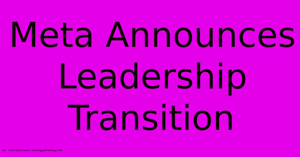 Meta Announces Leadership Transition