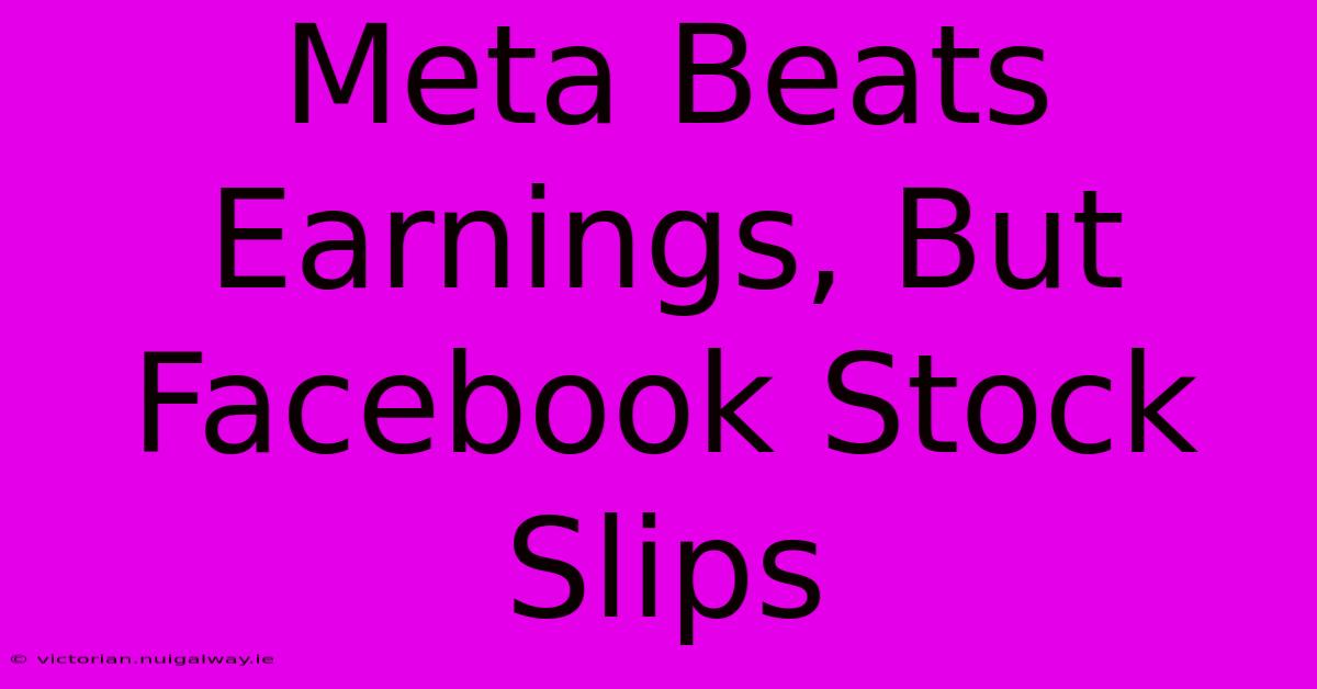 Meta Beats Earnings, But Facebook Stock Slips