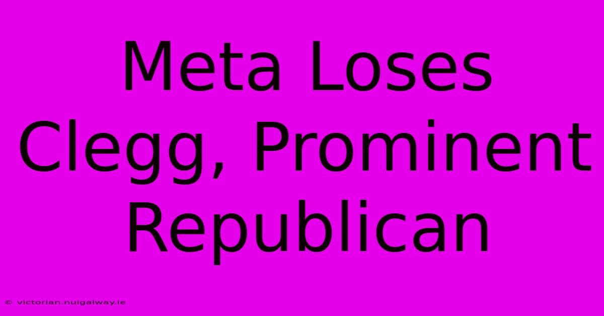 Meta Loses Clegg, Prominent Republican