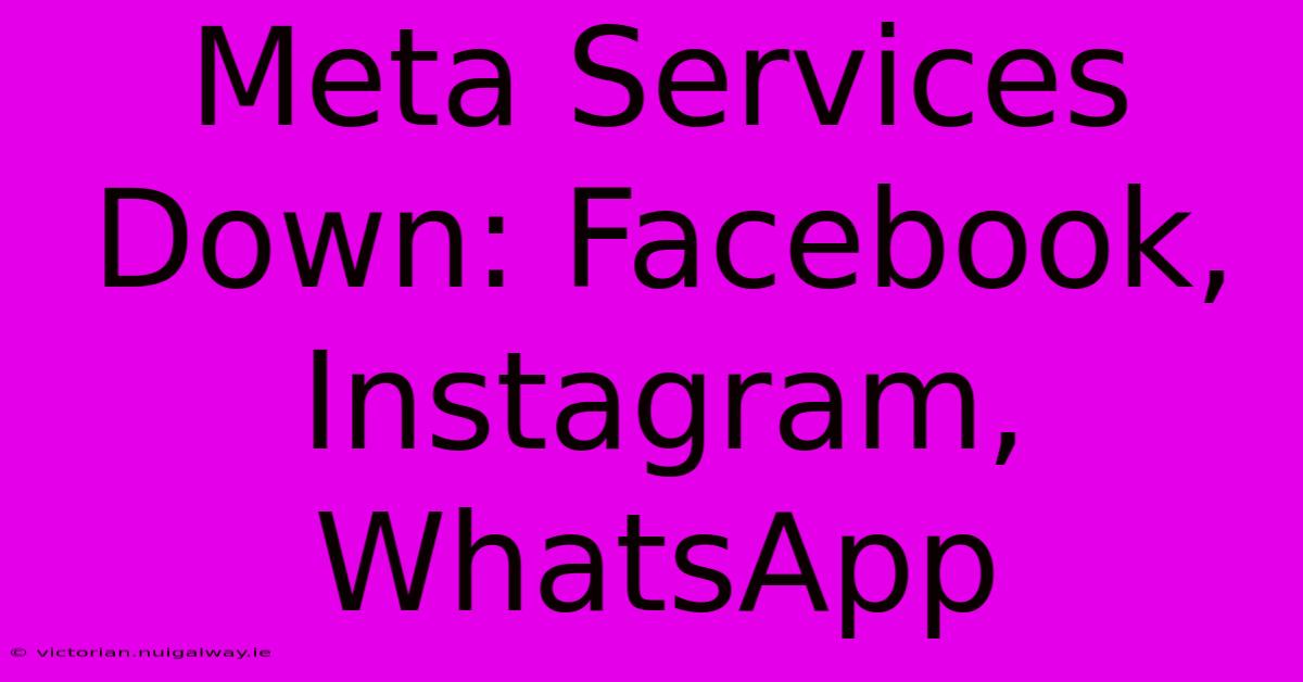 Meta Services Down: Facebook, Instagram, WhatsApp