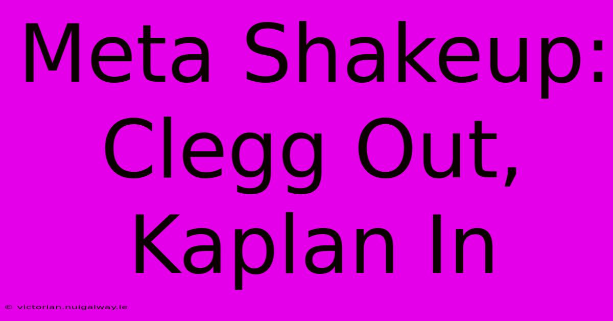 Meta Shakeup: Clegg Out, Kaplan In