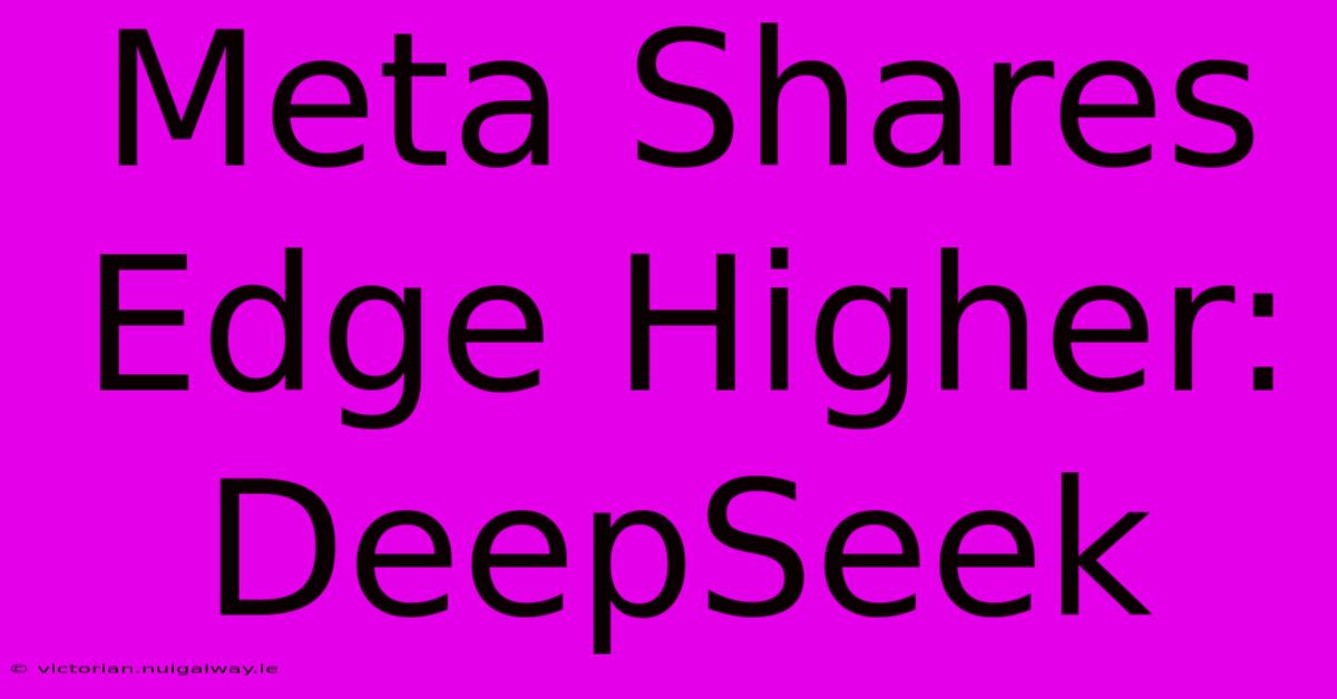 Meta Shares Edge Higher: DeepSeek