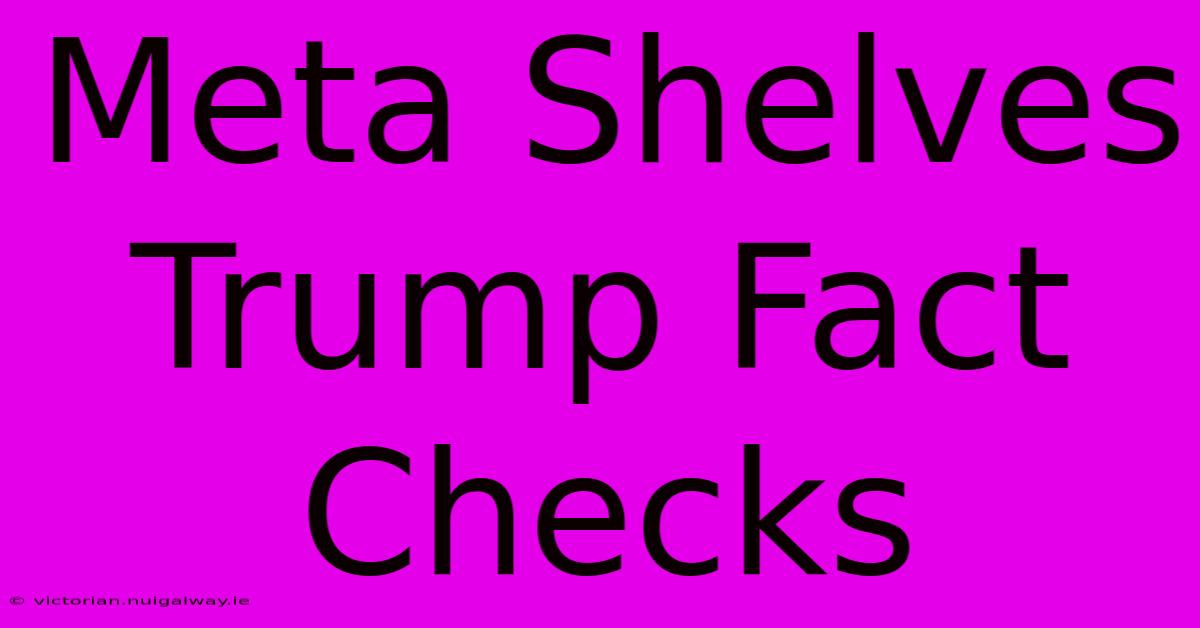 Meta Shelves Trump Fact Checks