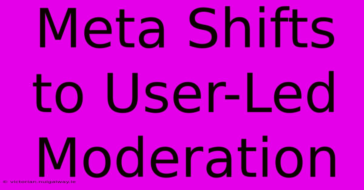 Meta Shifts To User-Led Moderation