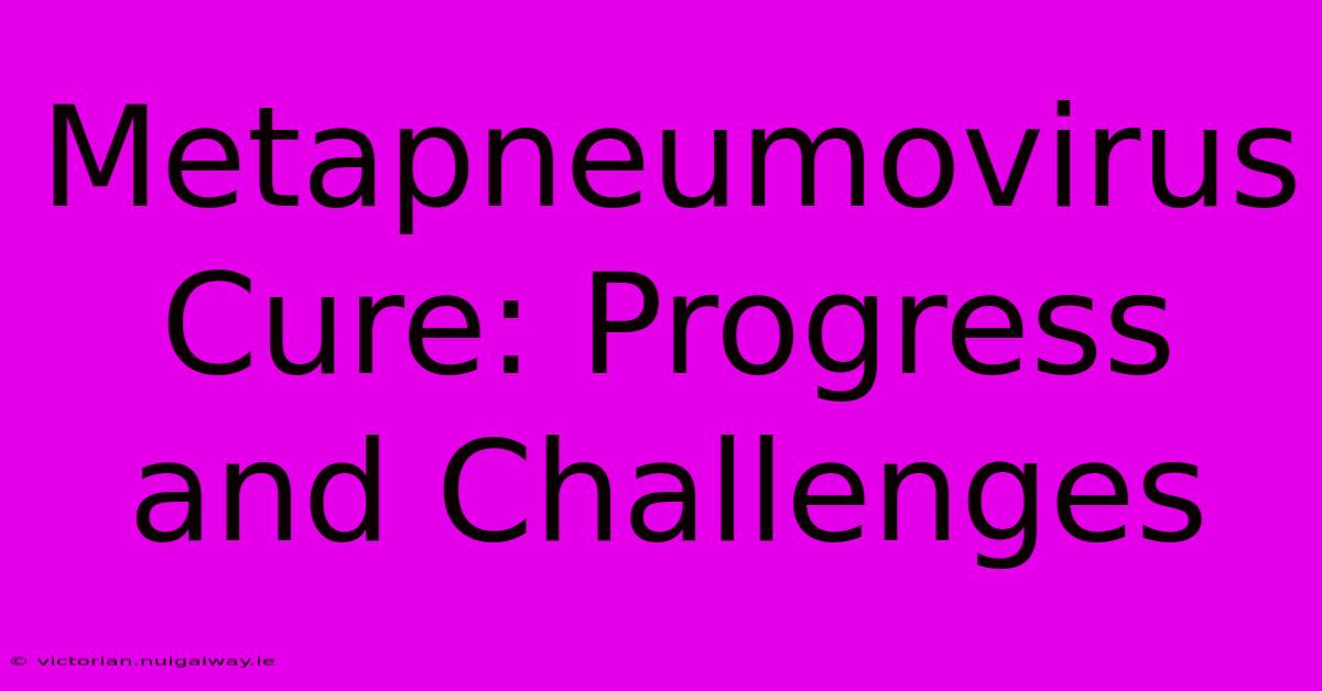 Metapneumovirus Cure: Progress And Challenges