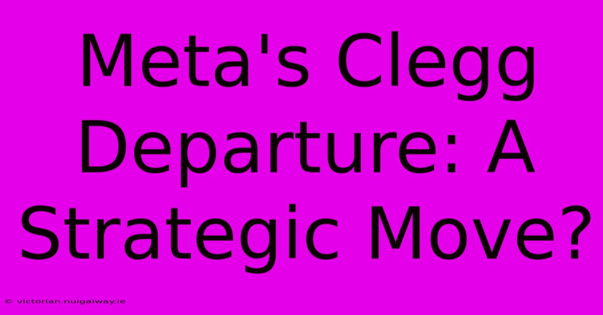 Meta's Clegg Departure: A Strategic Move?