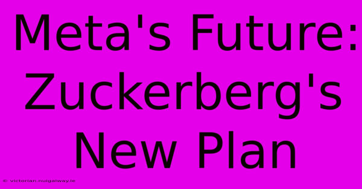 Meta's Future: Zuckerberg's New Plan