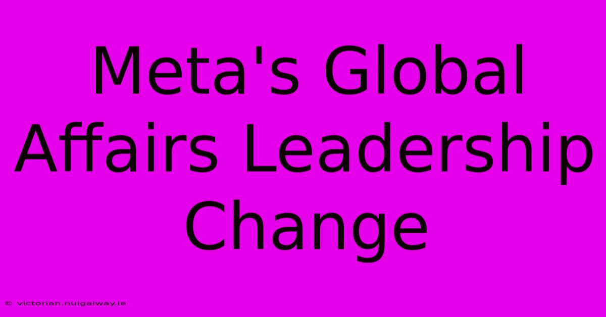 Meta's Global Affairs Leadership Change