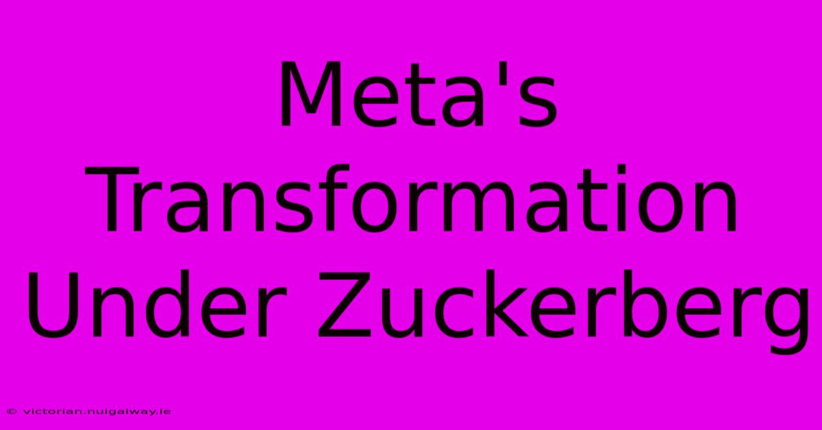 Meta's Transformation Under Zuckerberg