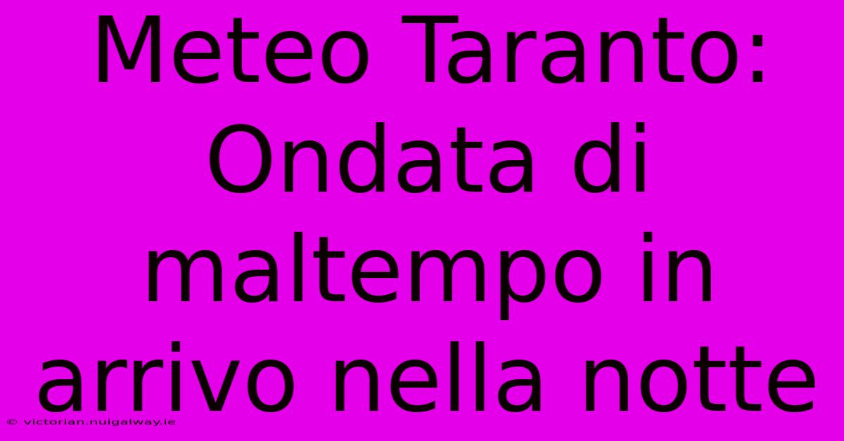 Meteo Taranto: Ondata Di Maltempo In Arrivo Nella Notte 