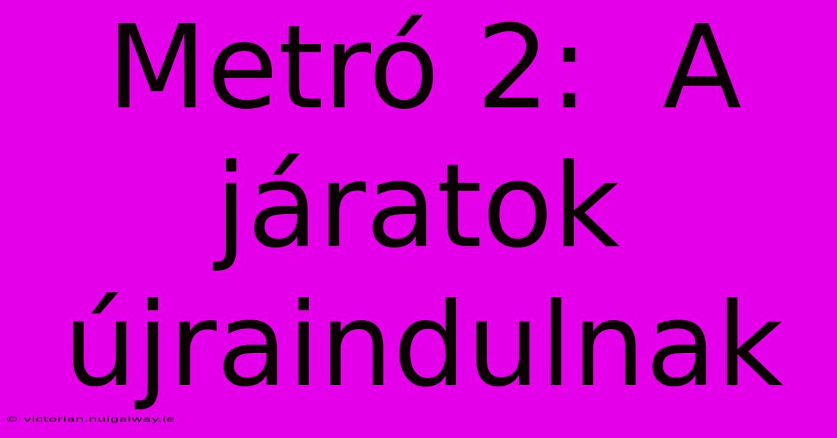 Metró 2:  A Járatok Újraindulnak