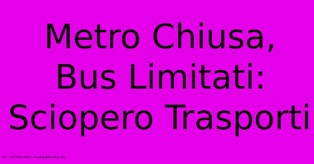 Metro Chiusa, Bus Limitati: Sciopero Trasporti