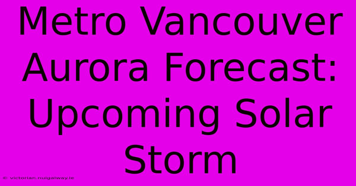 Metro Vancouver Aurora Forecast: Upcoming Solar Storm