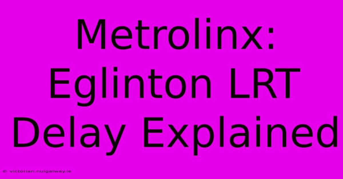 Metrolinx: Eglinton LRT Delay Explained