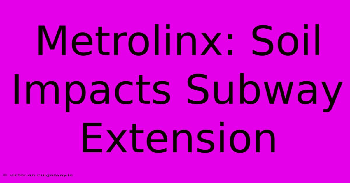 Metrolinx: Soil Impacts Subway Extension