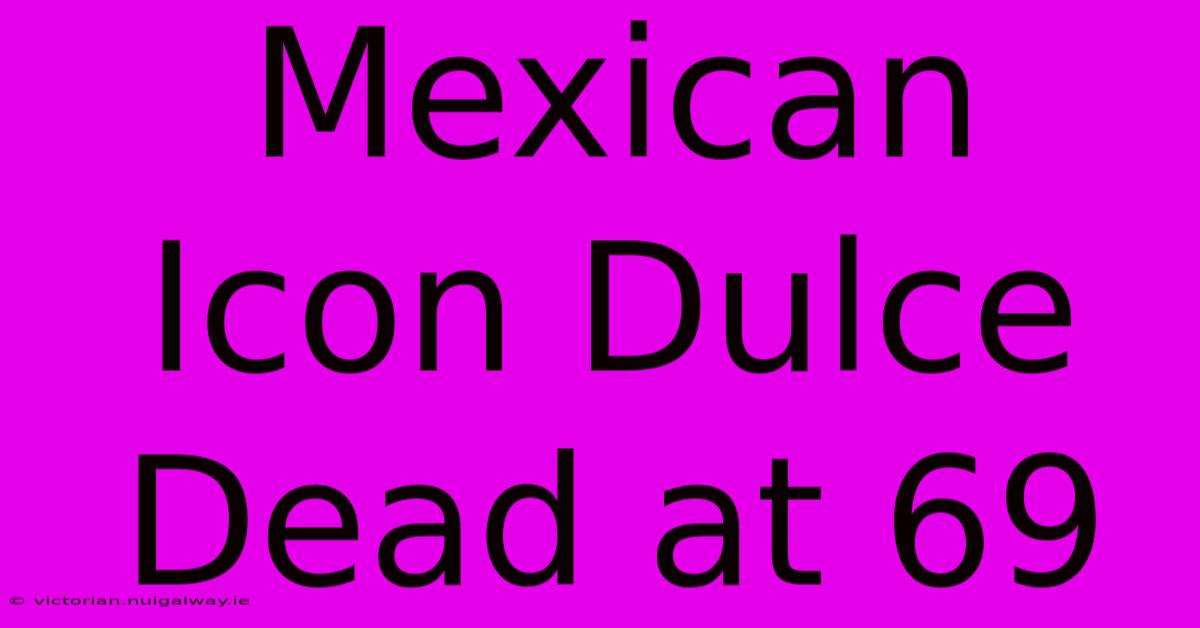 Mexican Icon Dulce Dead At 69