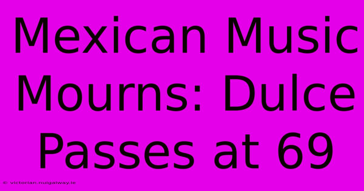 Mexican Music Mourns: Dulce Passes At 69