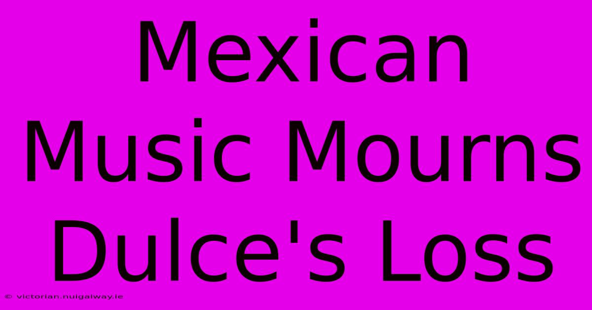 Mexican Music Mourns Dulce's Loss