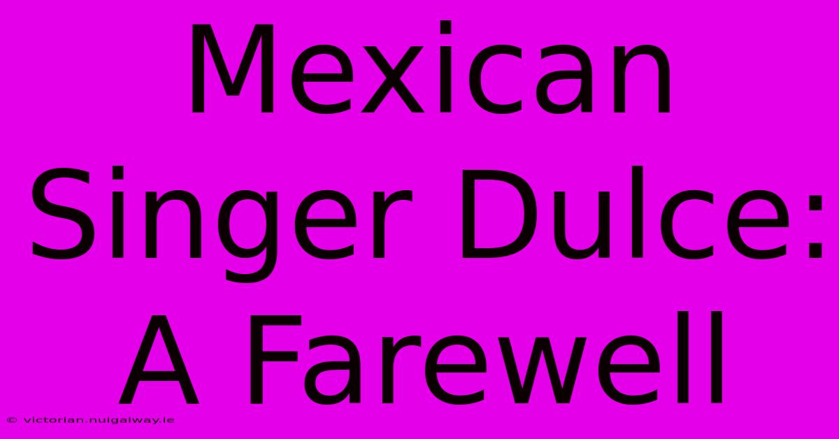 Mexican Singer Dulce: A Farewell