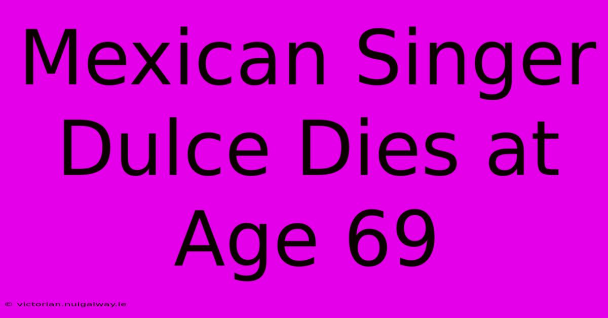 Mexican Singer Dulce Dies At Age 69