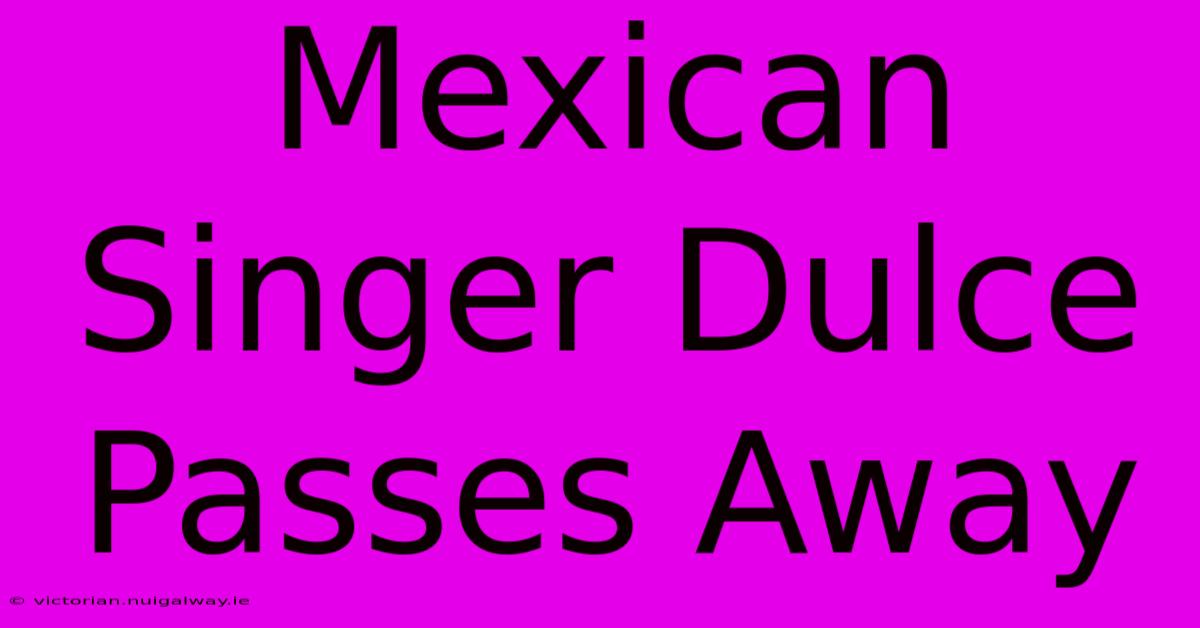 Mexican Singer Dulce Passes Away