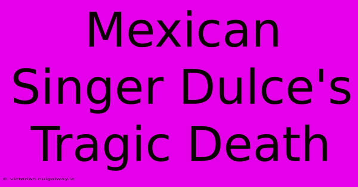 Mexican Singer Dulce's Tragic Death