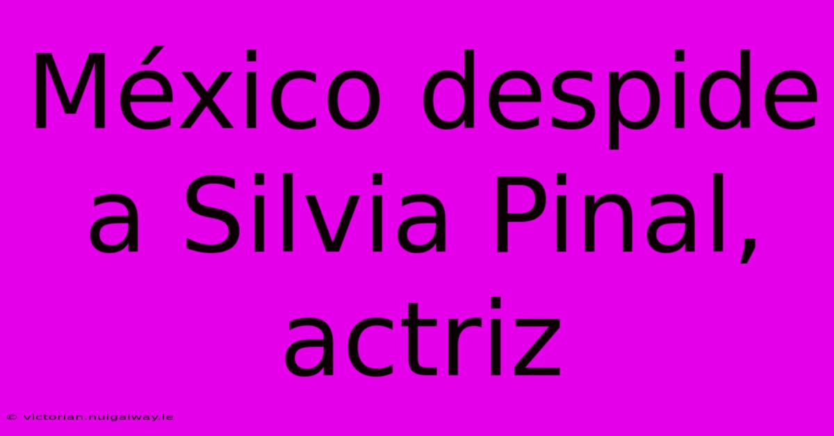 México Despide A Silvia Pinal, Actriz