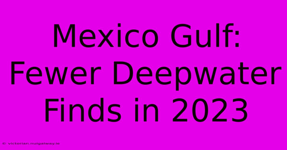 Mexico Gulf: Fewer Deepwater Finds In 2023