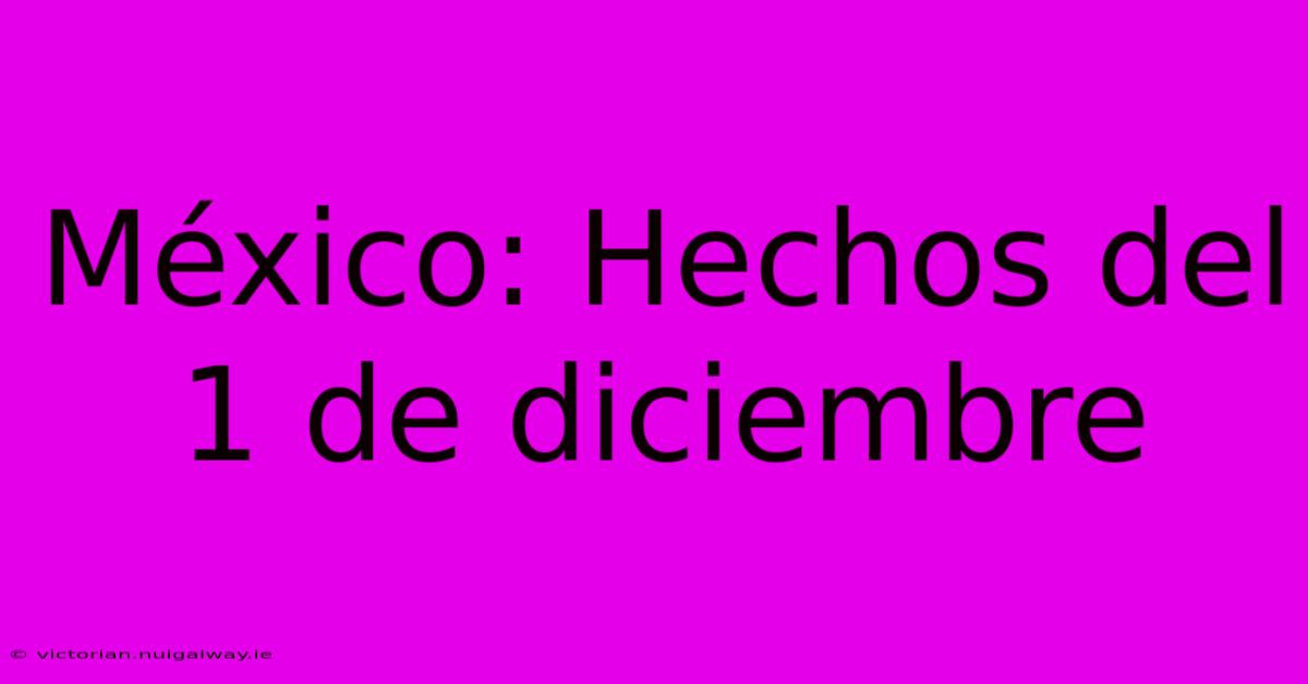 México: Hechos Del 1 De Diciembre