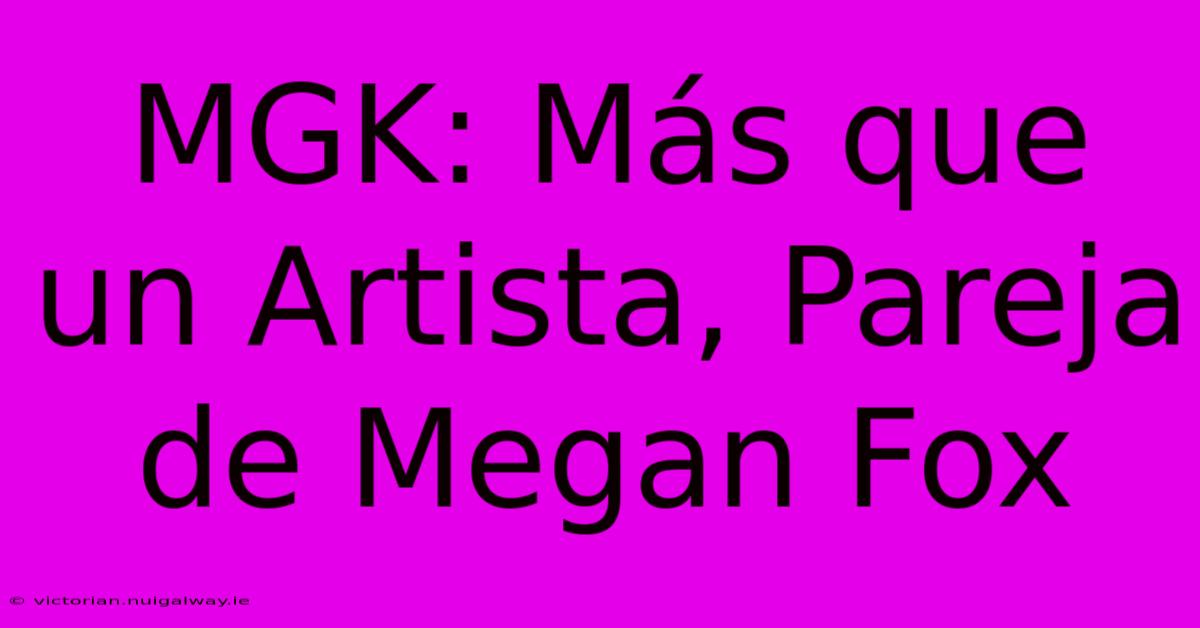 MGK: Más Que Un Artista, Pareja De Megan Fox