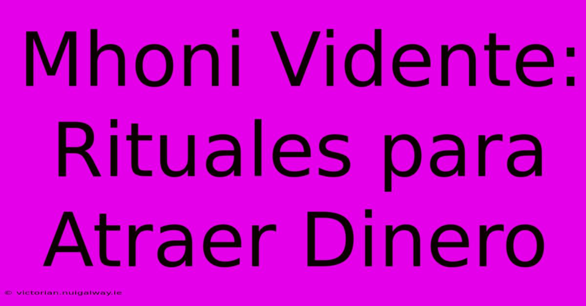 Mhoni Vidente: Rituales Para Atraer Dinero