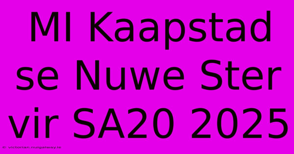 MI Kaapstad Se Nuwe Ster Vir SA20 2025