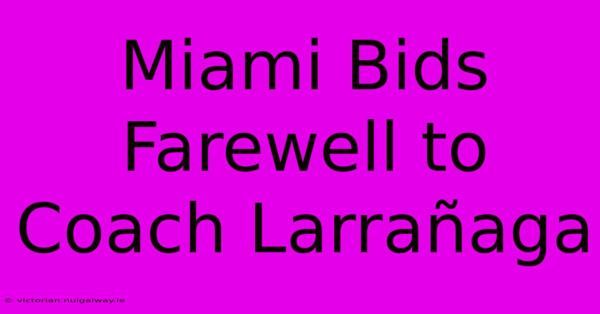 Miami Bids Farewell To Coach Larrañaga