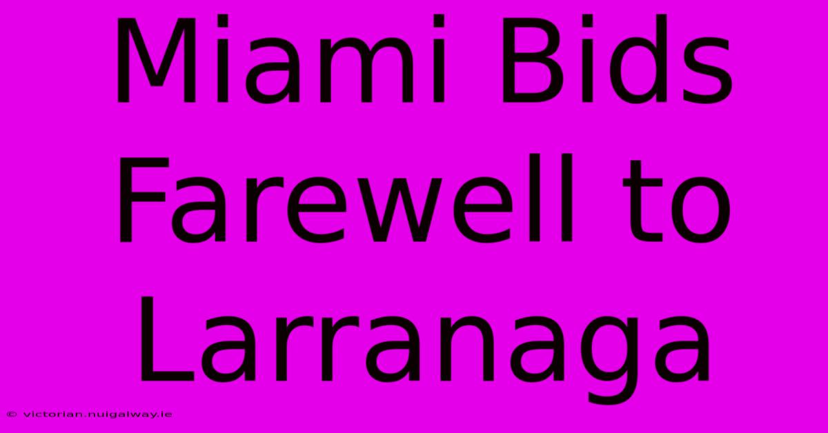 Miami Bids Farewell To Larranaga