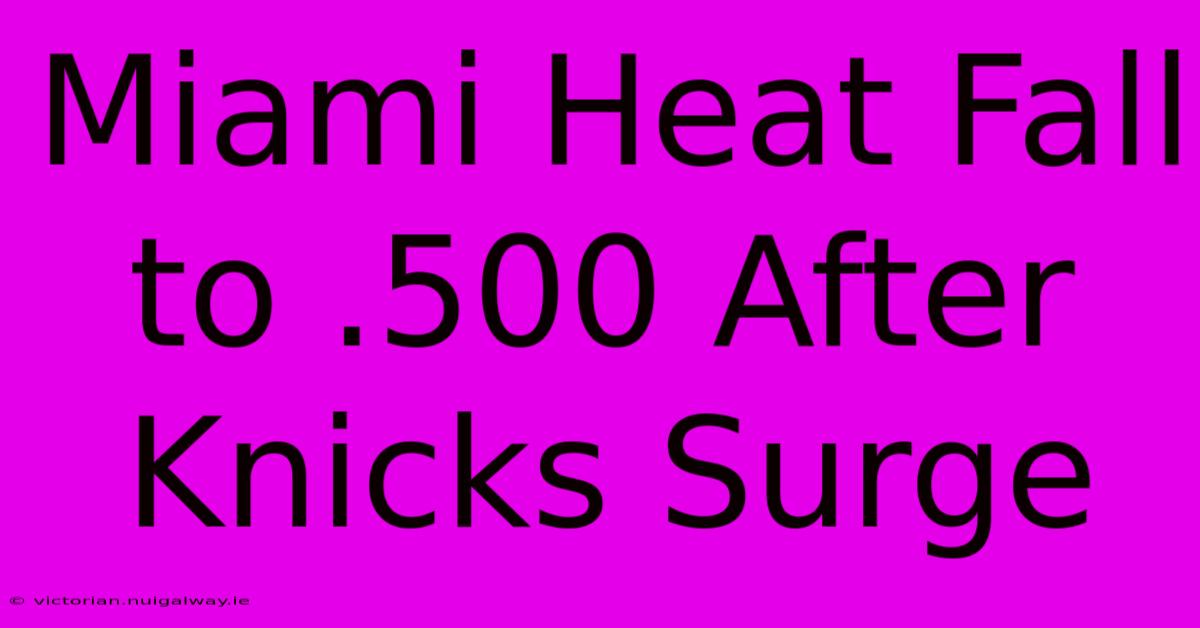 Miami Heat Fall To .500 After Knicks Surge