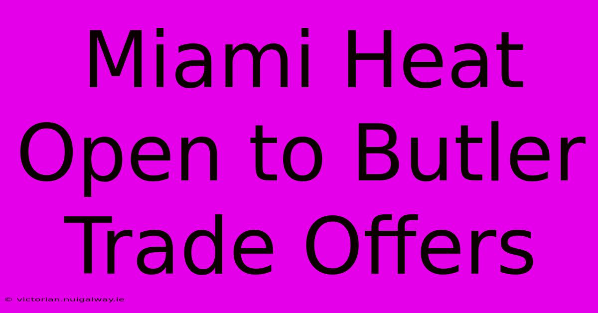 Miami Heat Open To Butler Trade Offers