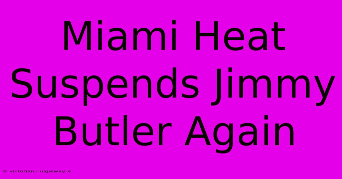 Miami Heat Suspends Jimmy Butler Again